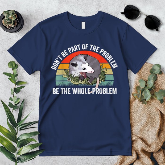Possum Don't Be Part Of The Problem Be The Whole Problem Premium T-Shirt
