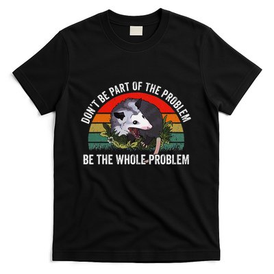 Possum DonT Be Part Of The Problem Be The Whole Problem T-Shirt