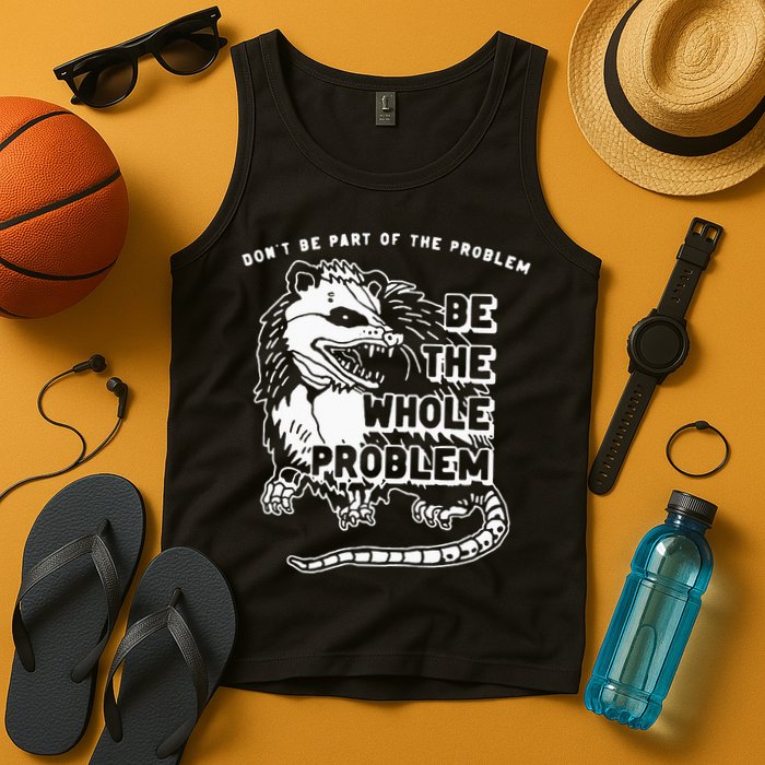 Possum Don't Be Part Of The Problem Be The Entire Problem Tank Top