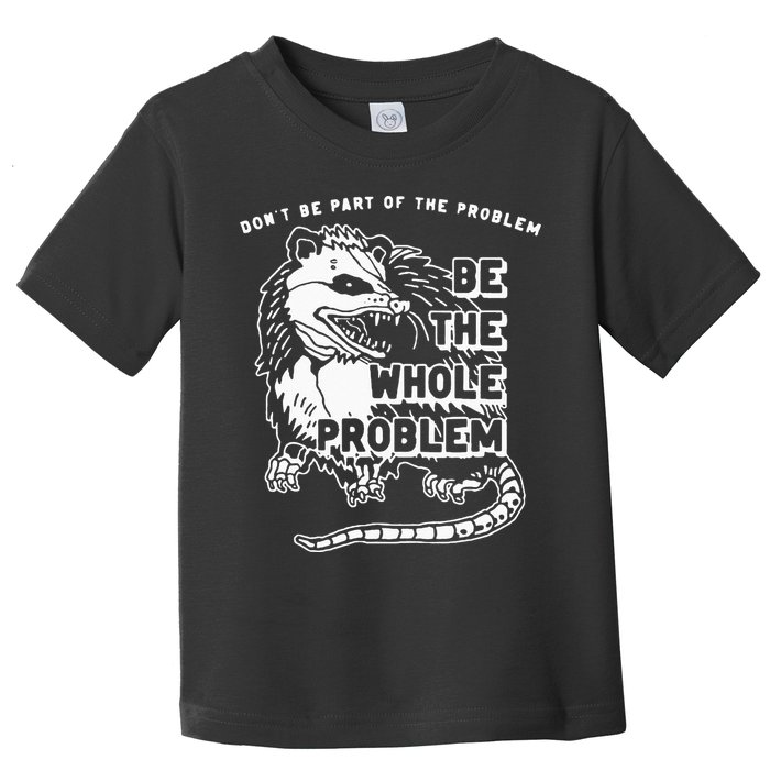 Possum Don't Be Part Of The Problem Be The Entire Problem Toddler T-Shirt