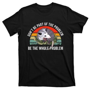 Possum DonT Be Part Of The Problem Be The Whole Problem T-Shirt