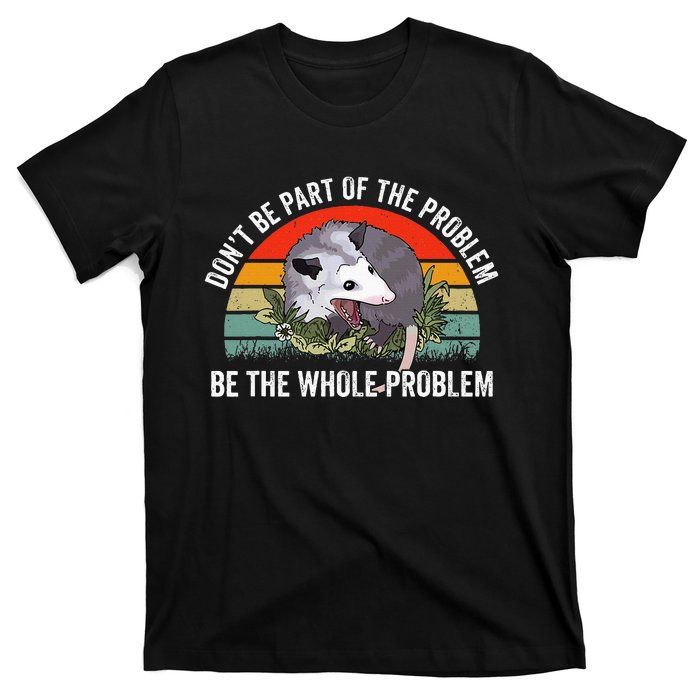 Possum DonT Be Part Of The Problem Be The Whole Problem T-Shirt