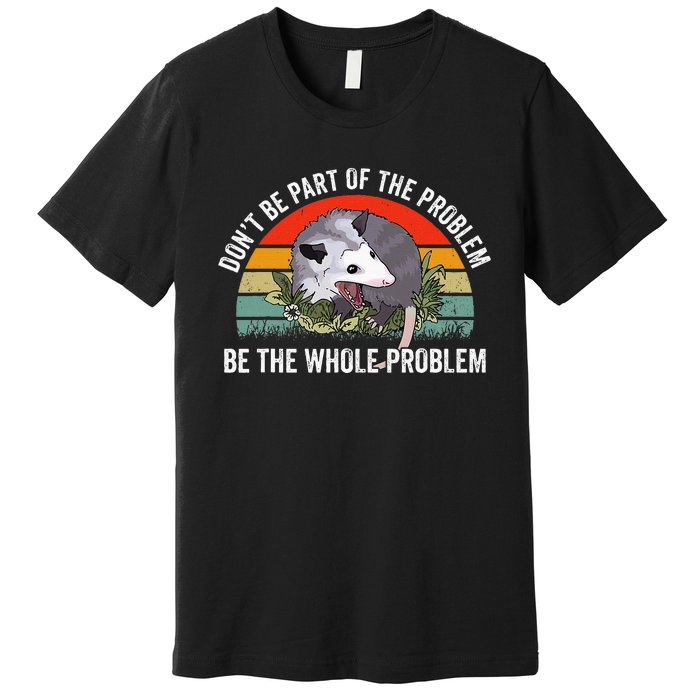 Possum DonT Be Part Of The Problem Be The Whole Problem Premium T-Shirt