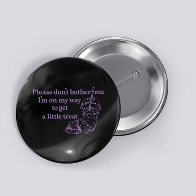 Please Dont Bother Me Im On My Way To Get A Little Treat Button