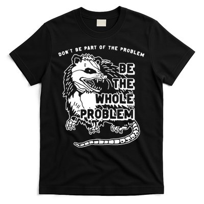 Possum Don't Be Part Of The Problem Be The Entire Problem T-Shirt