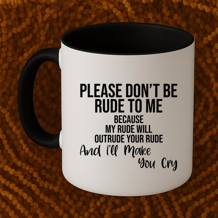 Please Dont Be Rude To Me Ill Make You Cry Funny Mug