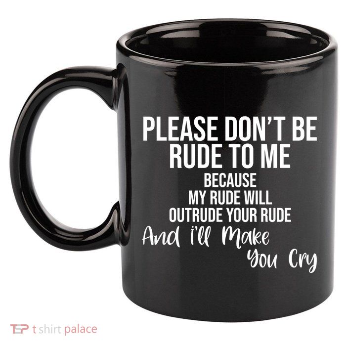 Please Dont Be Rude To Me Ill Make You Cry Funny 11oz C Handle Ceramic Mug
