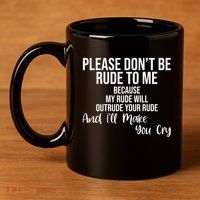 Please Dont Be Rude To Me Ill Make You Cry Funny 11oz C Handle Ceramic Mug