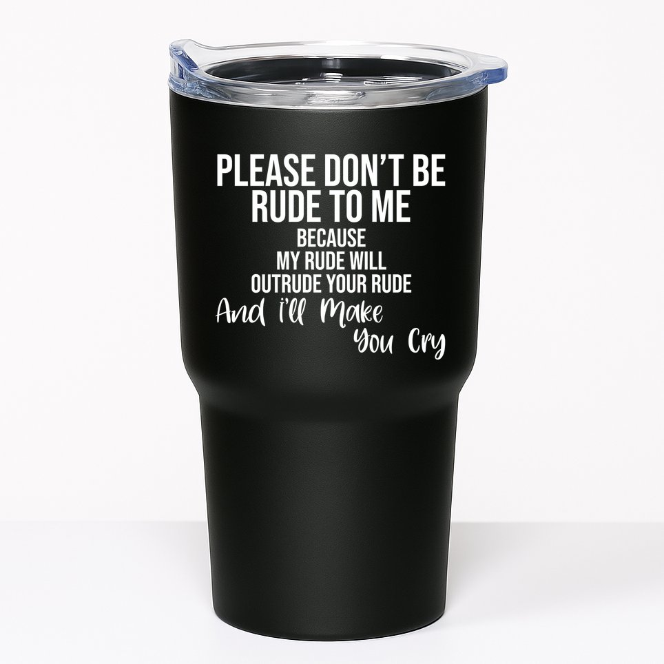 Please Dont Be Rude To Me Ill Make You Cry Funny Tumbler