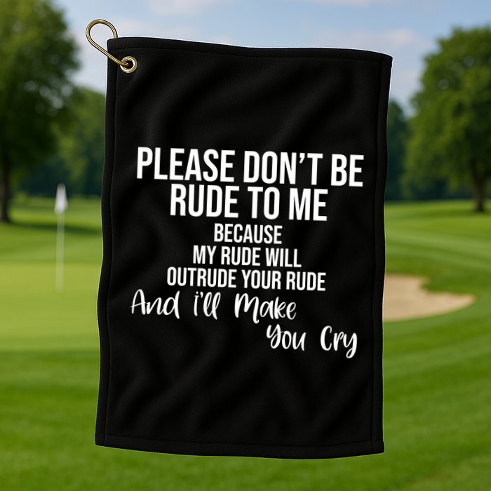 Please Dont Be Rude To Me Ill Make You Cry Funny Golf Towel