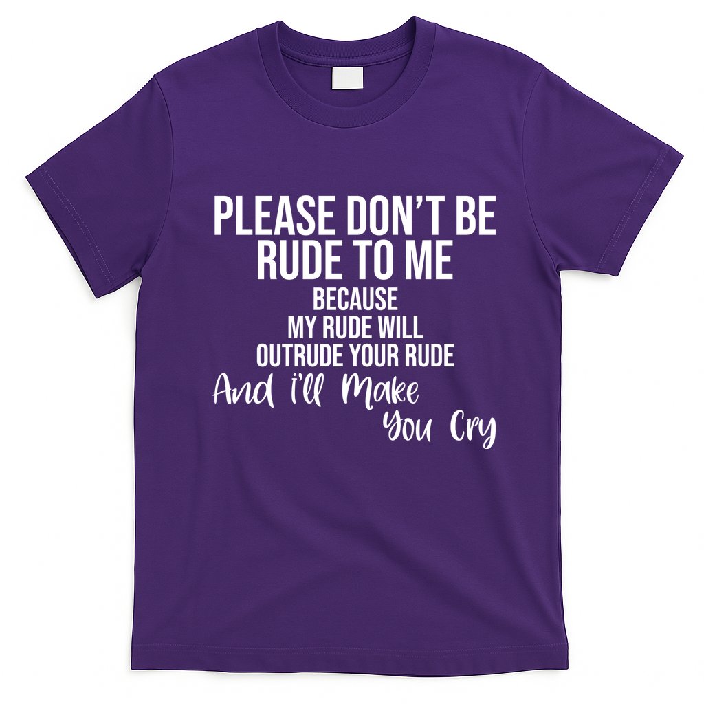 Please Dont Be Rude To Me Ill Make You Cry Funny T-Shirt