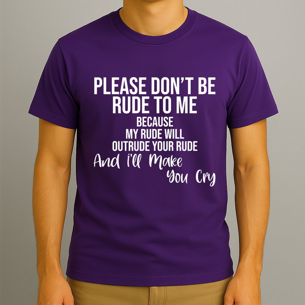 Please Dont Be Rude To Me Ill Make You Cry Funny T-Shirt