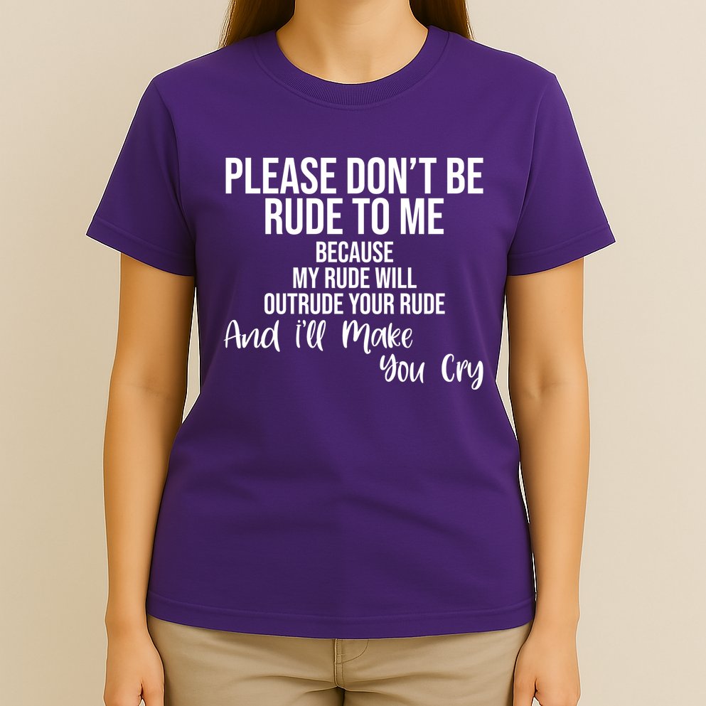 Please Dont Be Rude To Me Ill Make You Cry Funny T-Shirt