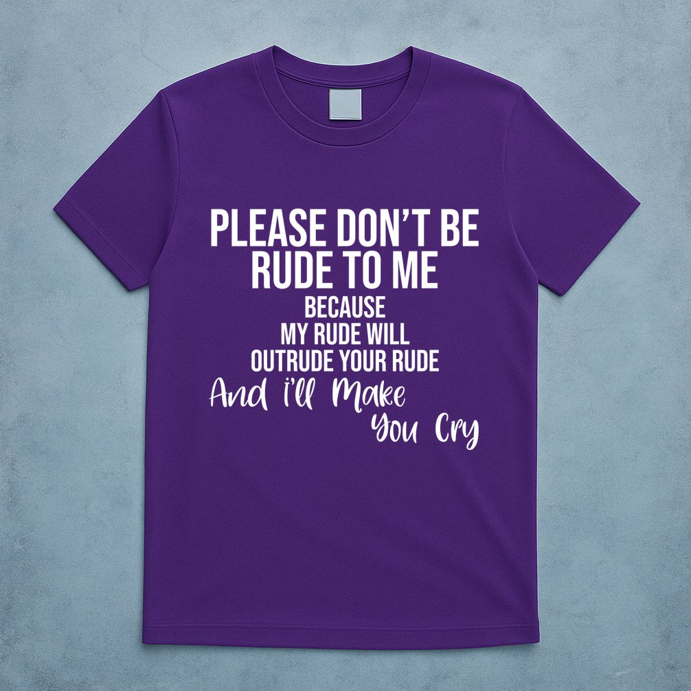Please Dont Be Rude To Me Ill Make You Cry Funny T-Shirt