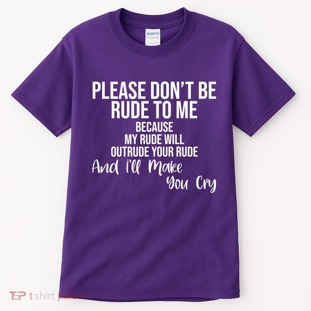 Please Dont Be Rude To Me Ill Make You Cry Funny Tall T-Shirt