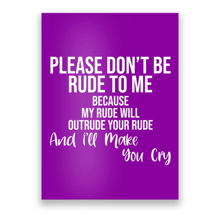 Please Dont Be Rude To Me Ill Make You Cry Funny Poster
