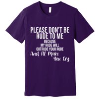 Please Dont Be Rude To Me Ill Make You Cry Funny Premium T-Shirt