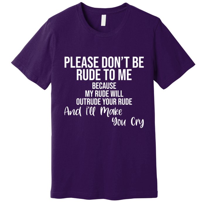 Please Dont Be Rude To Me Ill Make You Cry Funny Premium T-Shirt