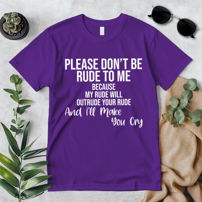 Please Dont Be Rude To Me Ill Make You Cry Funny Premium T-Shirt