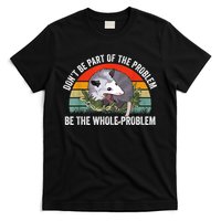 Possum Don't Be Part Of The Problem Be The Whole Problem T-Shirt