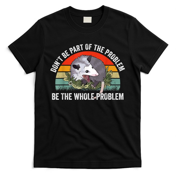 Possum Don't Be Part Of The Problem Be The Whole Problem T-Shirt