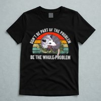 Possum Don't Be Part Of The Problem Be The Whole Problem T-Shirt