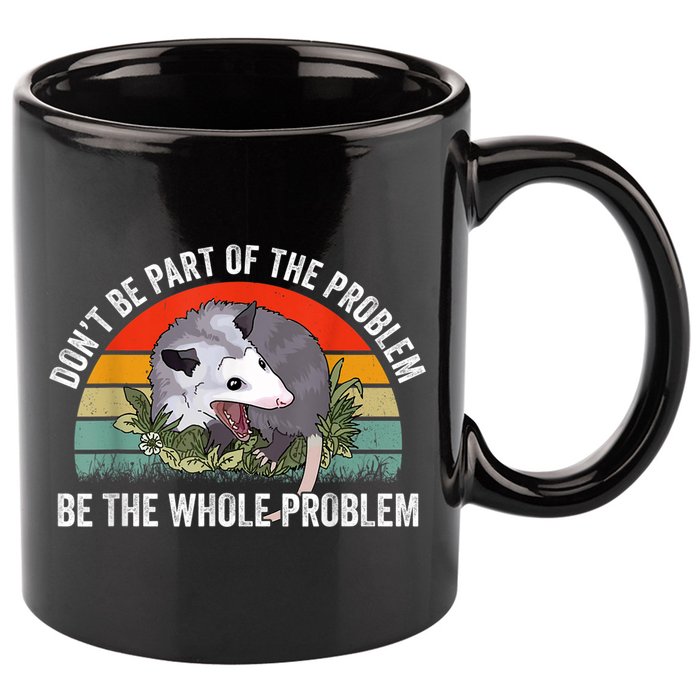Possum Don't Be Part Of The Problem Be The Whole Problem 11oz C Handle Ceramic Mug