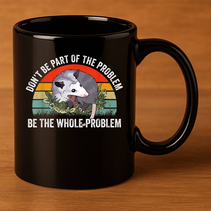 Possum Don't Be Part Of The Problem Be The Whole Problem 11oz C Handle Ceramic Mug