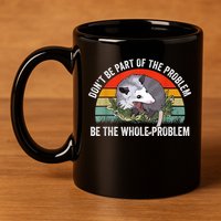 Possum Don't Be Part Of The Problem Be The Whole Problem 11oz C Handle Ceramic Mug