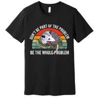 Possum Don't Be Part Of The Problem Be The Whole Problem Premium T-Shirt