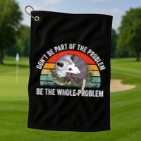 Possum Don't Be Part Of The Problem Be The Whole Problem Golf Towel