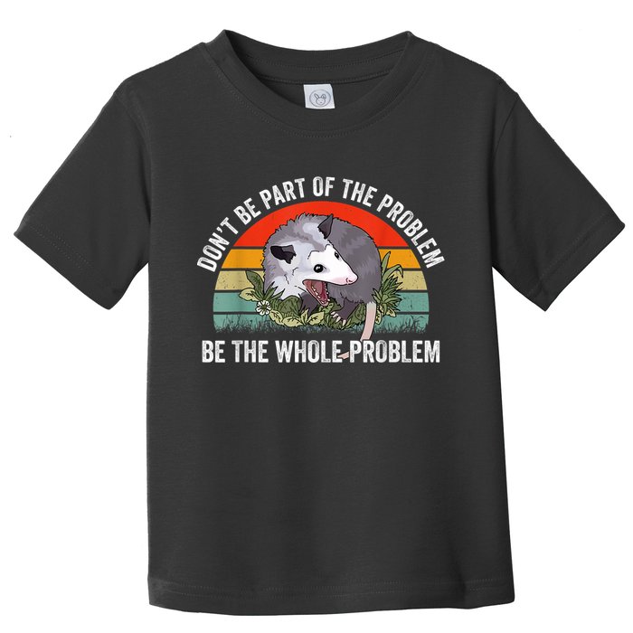 Possum Don't Be Part Of The Problem Be The Whole Problem Toddler T-Shirt