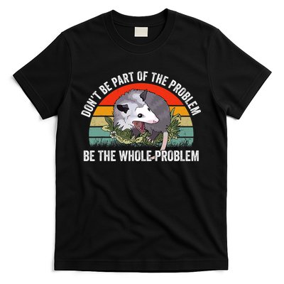 Possum Don't Be Part Of The Problem Be The Entire Problem Funny Opossum T-Shirt