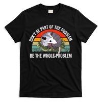 Possum Don't Be Part Of The Problem Be The Entire Problem Funny Opossum T-Shirt