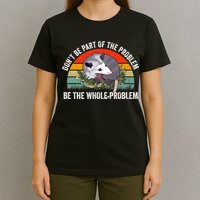 Possum Don't Be Part Of The Problem Be The Entire Problem Funny Opossum T-Shirt
