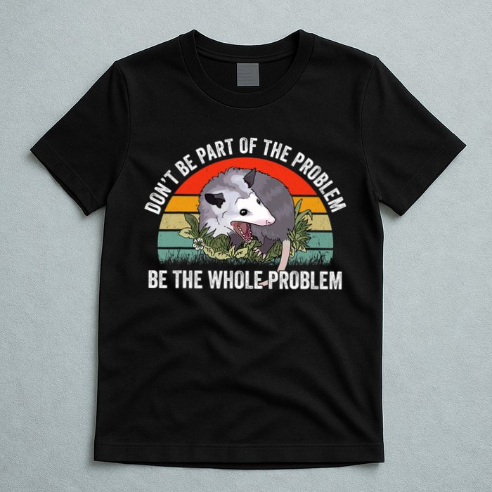 Possum Don't Be Part Of The Problem Be The Entire Problem Funny Opossum T-Shirt