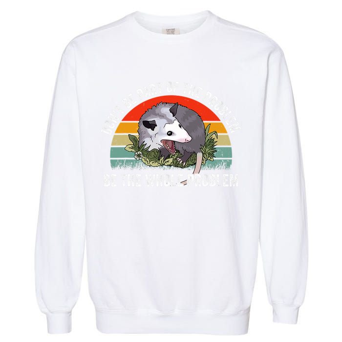 Possum Don't Be Part Of The Problem Be The Entire Problem Funny Opossum Garment-Dyed Sweatshirt