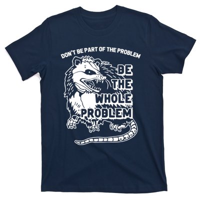 Possum Don't Be Part Of The Problem Be The Entire Problem Funny Opossum T-Shirt