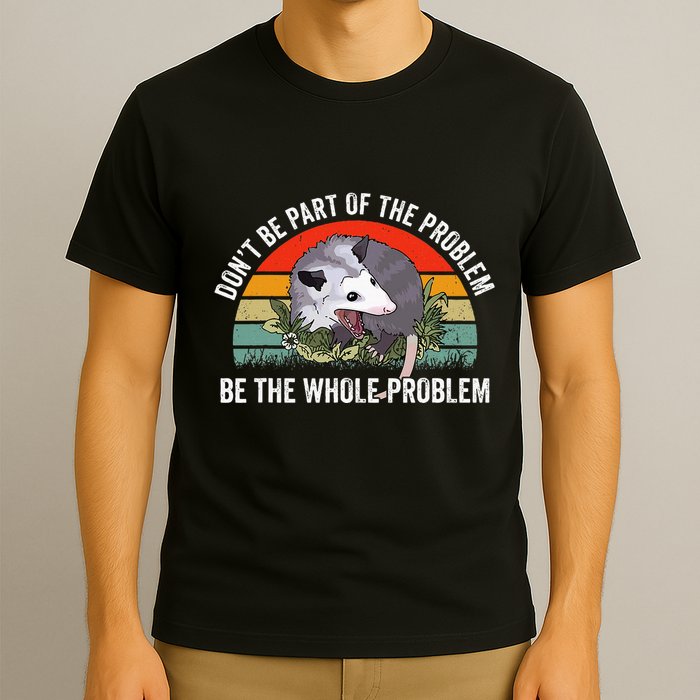 Possum DonT Be Part Of The Problem Be The Whole Problem T-Shirt