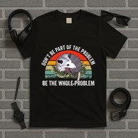Possum DonT Be Part Of The Problem Be The Whole Problem T-Shirt