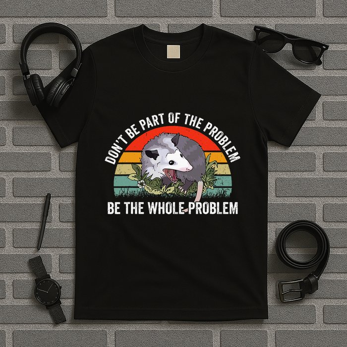 Possum DonT Be Part Of The Problem Be The Whole Problem T-Shirt