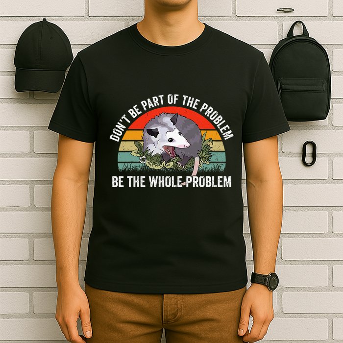 Possum DonT Be Part Of The Problem Be The Whole Problem T-Shirt