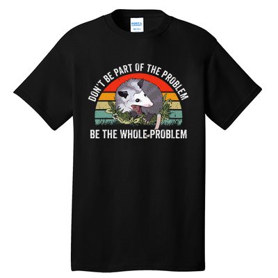 Possum DonT Be Part Of The Problem Be The Whole Problem Tall T-Shirt