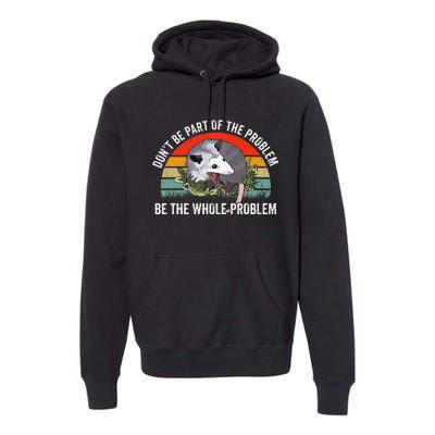 Possum DonT Be Part Of The Problem Be The Whole Problem Premium Hoodie