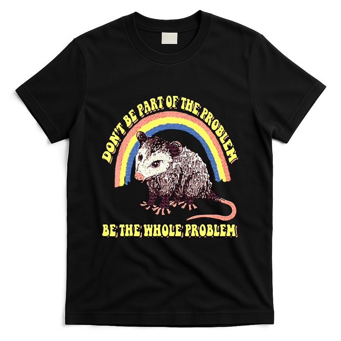 Possum DonT Be Part Of The Problem Be The Whole Problem T-Shirt