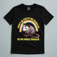 Possum DonT Be Part Of The Problem Be The Whole Problem T-Shirt