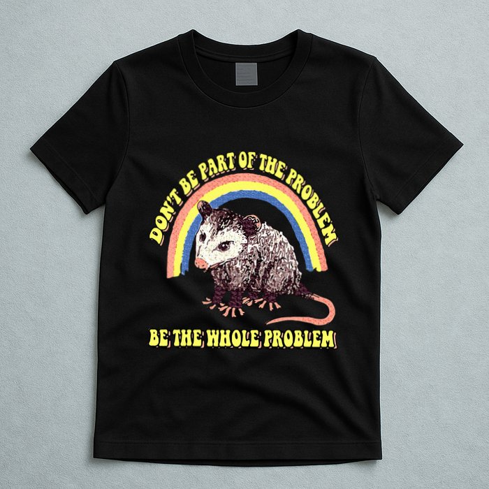 Possum DonT Be Part Of The Problem Be The Whole Problem T-Shirt