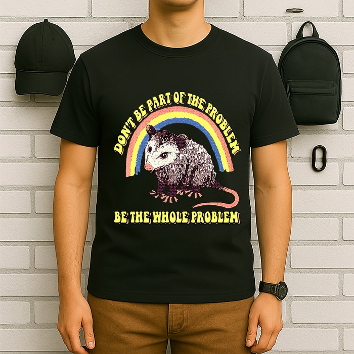 Possum DonT Be Part Of The Problem Be The Whole Problem T-Shirt