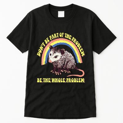 Possum DonT Be Part Of The Problem Be The Whole Problem Tall T-Shirt