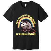Possum DonT Be Part Of The Problem Be The Whole Problem Premium T-Shirt